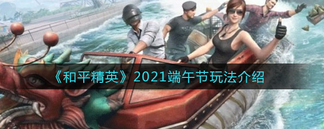 《和平精英》2021端午节玩法介绍