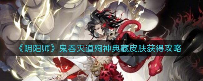 《阴阳师》鬼吞灭道殉神典藏皮肤获得攻略