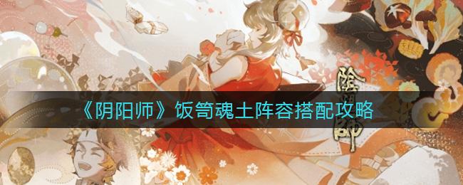 《阴阳师》饭笥魂土阵容搭配攻略