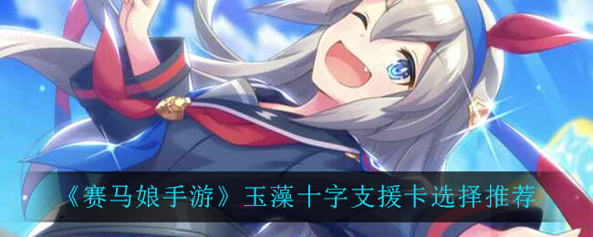 赛马娘手游玉藻十字支援卡选择推荐