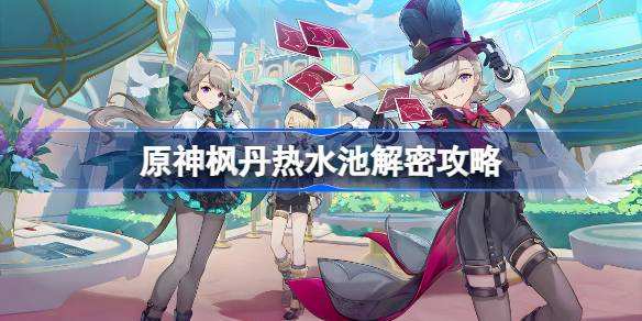 原神枫丹热水池怎么解原神枫丹热水池解密攻略