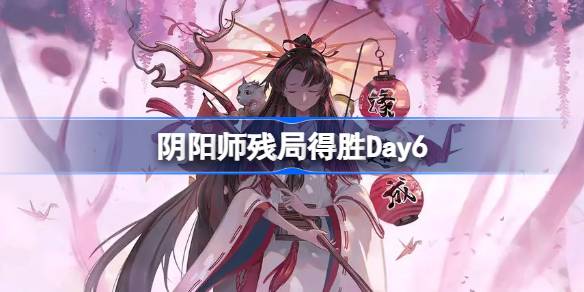 阴阳师残局得胜Day6阴阳师残局得胜第六天怎么打