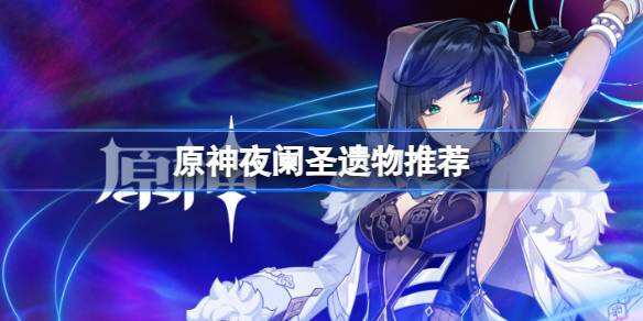 原神夜阑用什么圣遗物原神夜阑圣遗物推荐