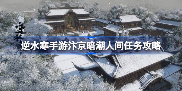 逆水寒手游汴京暗潮怎么做逆水寒手游汴京暗潮人间任务攻略