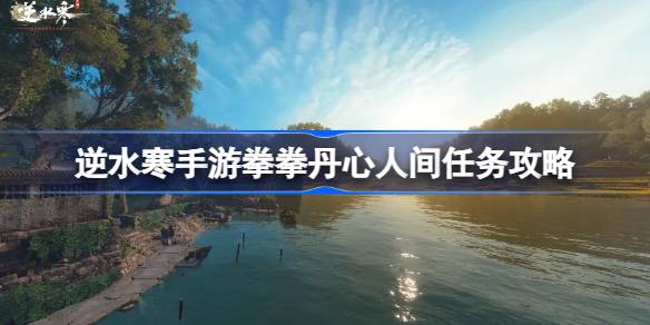 逆水寒手游拳拳丹心怎么做逆水寒手游拳拳丹心人间任务攻略