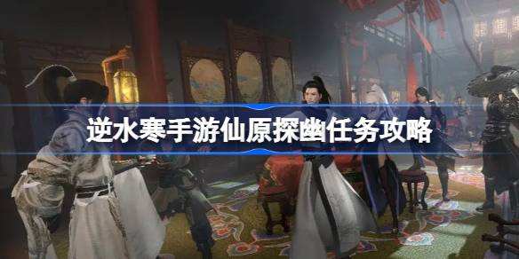 逆水寒手游仙原探幽任务怎么做逆水寒手游仙原探幽任务攻略