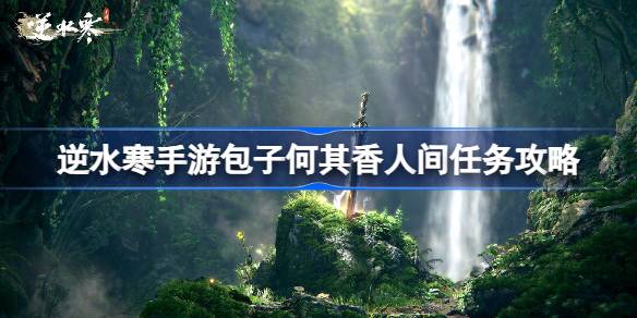 逆水寒手游包子何其香怎么做逆水寒手游包子何其香人间任务攻略