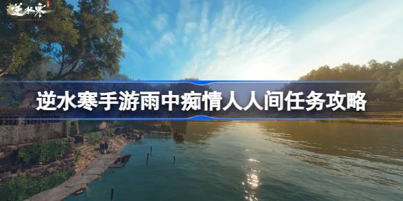 逆水寒手游雨中痴情人怎么做逆水寒手游雨中痴情人人间任务攻略