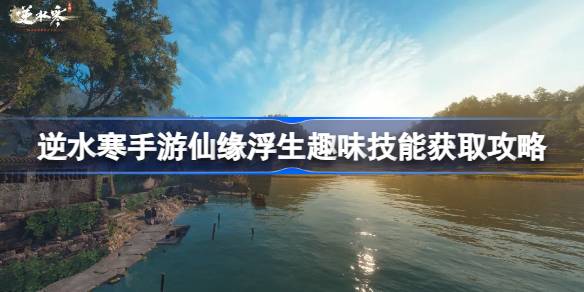 逆水寒手游仙缘浮生怎么获得逆水寒手游仙缘浮生趣味技能获取攻略