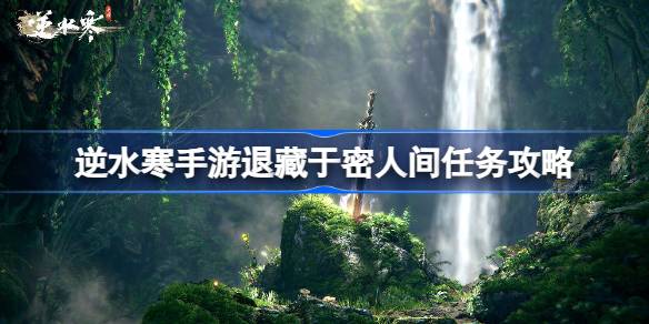 逆水寒手游退藏于密怎么做逆水寒手游退藏于密人间任务攻略