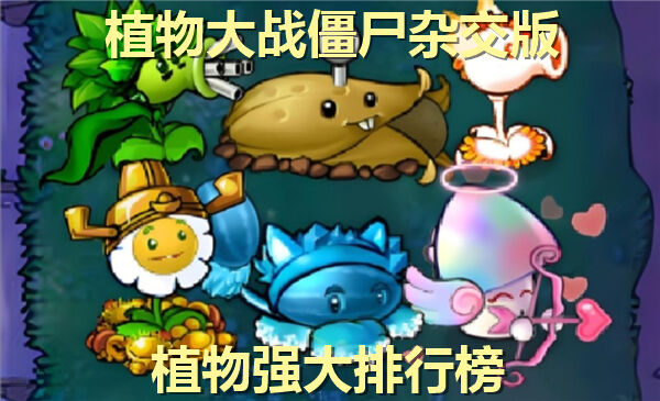 植物大战僵尸杂交版植物战力排行,植物大战僵尸杂交版植物强度排名,植物大战僵尸杂交版1