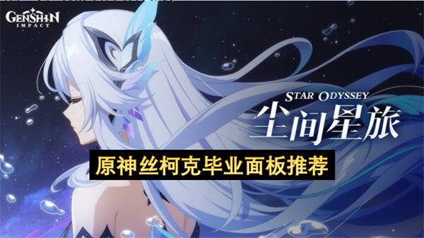 《原神》丝柯克毕业面板推荐是什么1