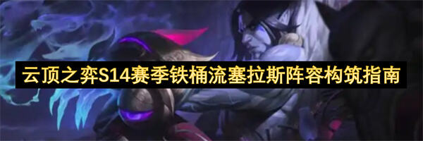 如何构筑云顶之弈S14赛季铁桶流塞拉斯阵容？通过幻灵与重装战士羁绊构建高坦度与续航能力。1