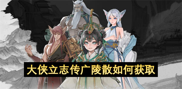 如何获取《大侠立志传》中的广陵散？广陵散的获取流程与注意事项1