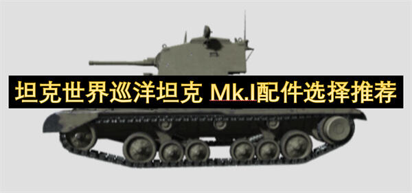 《坦克世界》巡洋坦克Mk.I最佳配件搭配是什么？推荐配件提升巡洋坦克Mk.I性能1