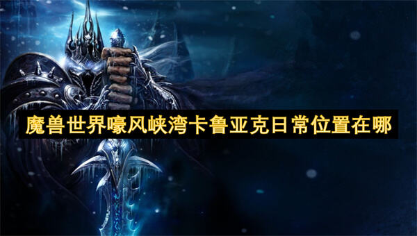 《魔兽世界》卡鲁亚克日常在哪完成位置详解1