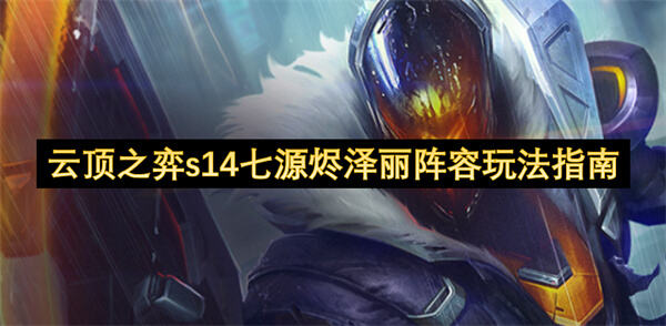 《云顶之弈》S14赛季七源烬泽丽阵容如何构建？详细解析烬与泽丽为核心的7源计划玩法1