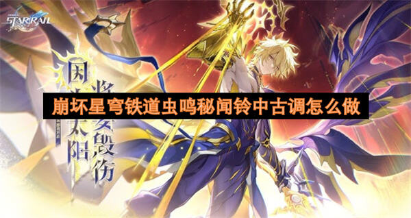 崩坏星穹铁道虫鸣秘闻铃中古调怎么做吗崩坏星穹铁道虫鸣秘闻铃中古调制作方法1