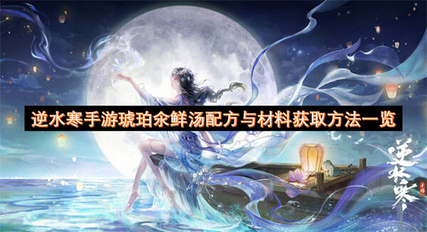 逆水寒手游琥珀氽鲜汤配方与材料获取方法一览吗逆水寒手游琥珀氽鲜汤配方与材料获取方法1
