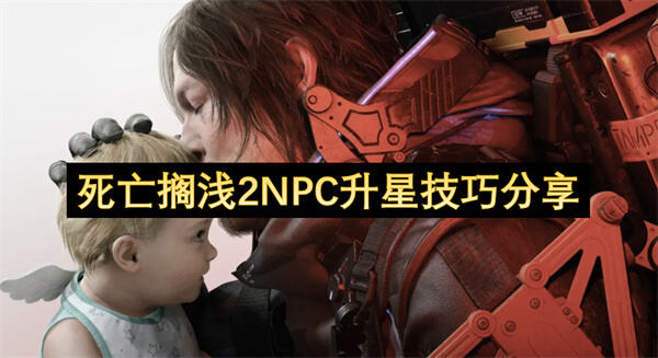 死亡搁浅2NPC升星技巧分享吗死亡搁浅2NPC升星技巧分享1