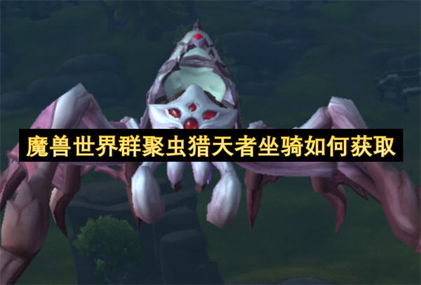 魔兽世界群聚虫猎天者坐骑如何获取吗魔兽世界群聚虫猎天者坐骑获取方法1