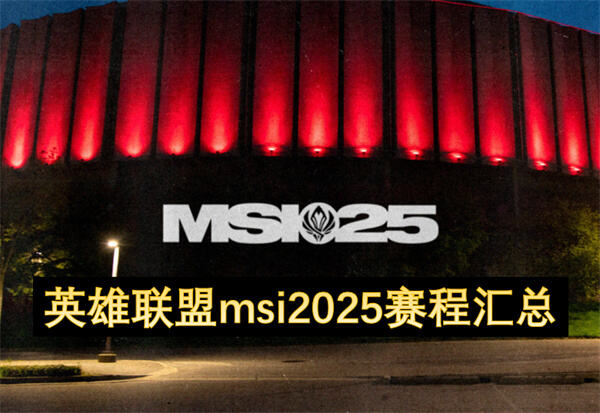 英雄联盟msi2025赛程汇总是什么？英雄联盟msi2025赛程汇总提供了详细的赛程信息1