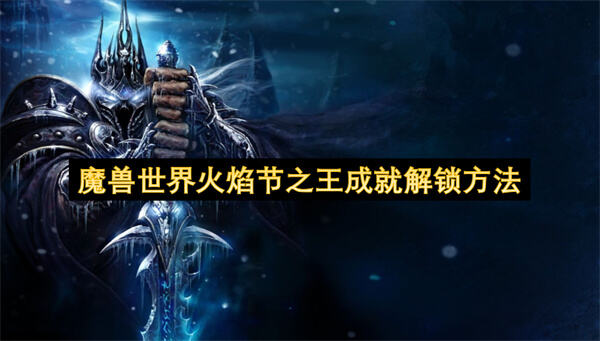 魔兽世界火焰节之王成就解锁方法是什么？魔兽世界火焰节之王成就解锁方法提供了成就解锁的步骤1
