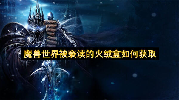 魔兽世界被亵渎的火绒盒获取方法