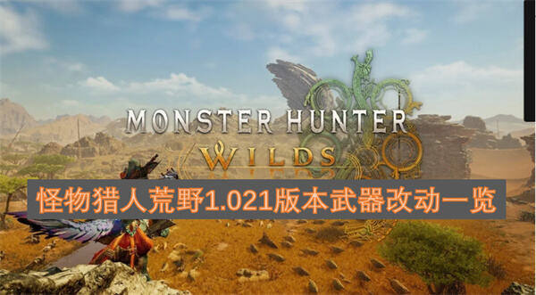 怪物猎人荒野1.021版本武器改动有哪些一览表帮你总结1