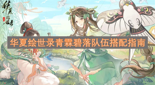 华夏绘世录青霖碧落队伍怎么搭配搭配指南帮你决定1