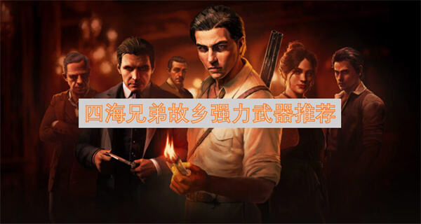 四海兄弟故乡强力武器推荐哪些推荐指南为你揭晓1