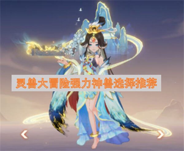 灵兽大冒险强力神兽怎么选择选择推荐为你揭晓1