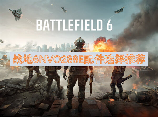 战地6NVO288E配件怎么选择选择推荐为你揭晓1