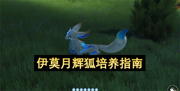 伊莫月辉狐怎么培养培养指南为你揭晓1