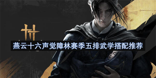 燕云十六声觉障林赛季五排武学怎么搭配搭配推荐为你解答1