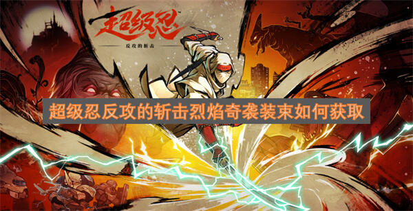 超级忍反攻的斩击烈焰奇袭装束获取方法超级忍反攻的斩击烈焰奇袭装束怎么获得1