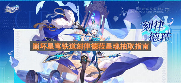 崩坏星穹铁道刻律德菈星魂抽取攻略是什么崩坏星穹铁道刻律德菈星魂怎么抽1