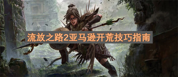 流放之路2亚马逊怎么开荒开荒攻略1
