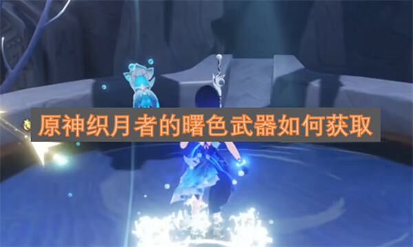 《原神》织月者的曙色武器怎么获取《原神》织月者的曙色武器获取方法1