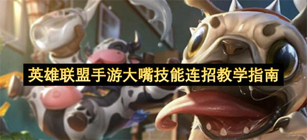 <英雄联盟手游>大嘴连招怎么用<英雄联盟手游>大嘴连招教学指南1