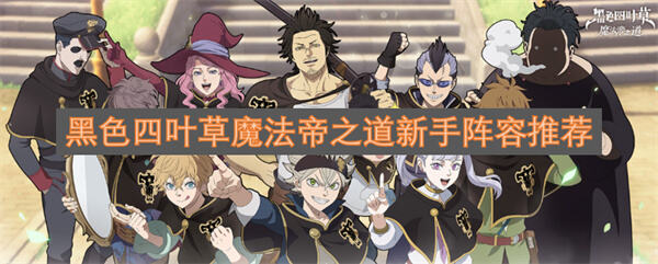 《黑色四叶草魔法帝之道》新手阵容怎么搭配亚斯塔路克尤诺最强推荐1