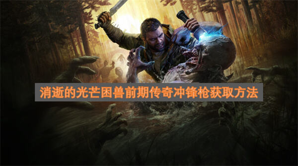 《消逝的光芒困兽》前期传奇冲锋枪在哪获取找到绿色货柜接通电源后在车库获得1