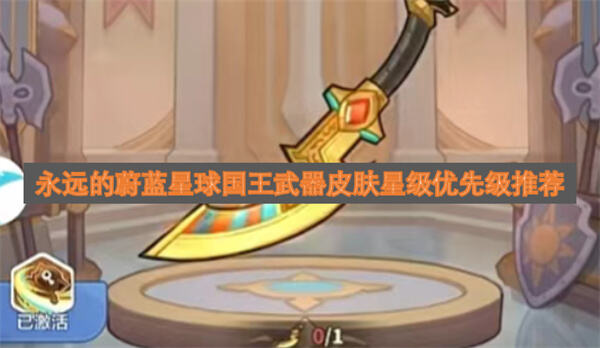 永远的蔚蓝星球国王武器皮肤如何选择永远的蔚蓝星球中国王武器皮肤星级选择推荐1