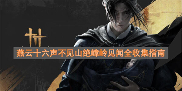 燕云十六声不见山绝嶂岭见闻全收集攻略燕云十六声中不见山绝嶂岭见闻的全收集1