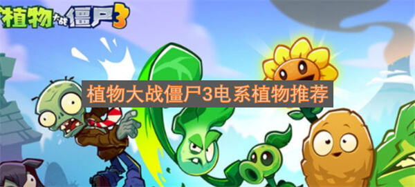 植物大战僵尸3电系植物介绍植物大战僵尸3好用电系植物有哪些1