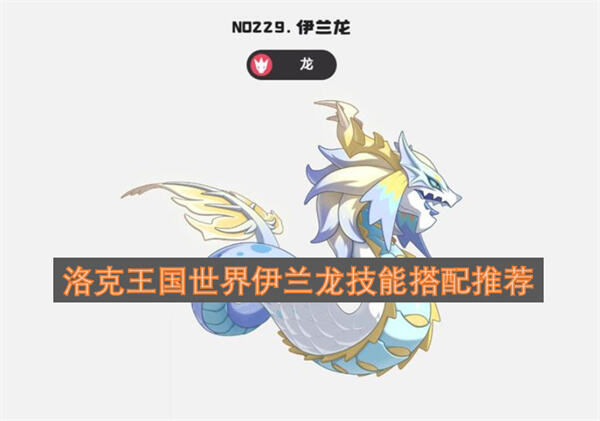 洛克王国世界伊兰龙技能怎么搭配洛克王国世界伊兰龙技能搭配攻略1