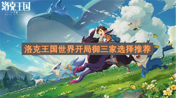 洛克王国世界开局御三家怎么选洛克王国世界御三家推荐1