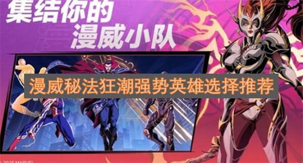 哪些英雄在《漫威秘法》中表现强势漫威秘法狂潮强力角色推荐1