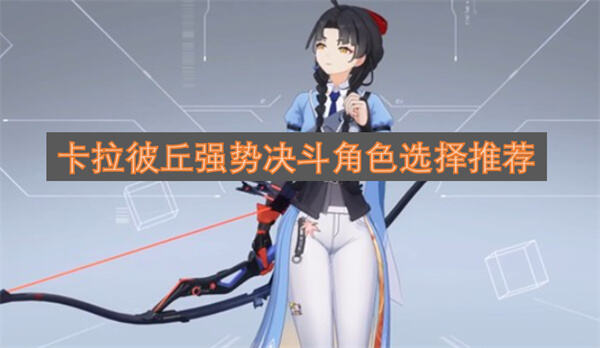 《卡拉彼丘》强势决斗角色有哪些绯莎艾卡是首选推荐1