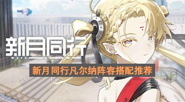 《新月同行》凡尔纳怎么配队最强《新月同行》凡尔纳推荐搭配输出辅助战组合1